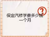 保定汽修学费多少钱一个月