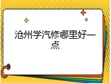 沧州学汽修哪里好一点