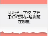 河北焊工学校-学焊工好吗现在-培训班在哪里