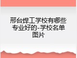 邢台焊工学校有哪些专业好的-学校名单图片