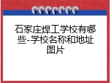 石家庄焊工学校有哪些-学校名称和地址图片