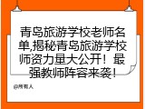 青岛旅游学校老师名单,揭秘青岛旅游学校师资力量大公开！最强教师阵容来袭！