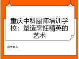 重庆中科厨师培训学校：塑造烹饪精英的艺术
