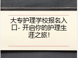 大专护理学校报名入口- 开启你的护理生涯之旅！