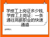 学焊工上岗证多少钱,学焊工上岗证：一条通往高薪职业的快速通道