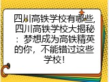 四川高铁学校有哪些,四川高铁学校大揭秘：梦想成为高铁精英的你，不能错过这些学校！