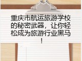 重庆市航运旅游学校的秘密武器，让你轻松成为旅游行业黑马！