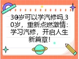 30岁可以学汽修吗,30岁，重新点燃激情：学习汽修，开启人生新篇章！