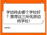 学幼师去哪个学校好？推荐这三所优质幼师学校！