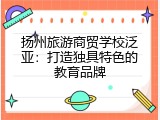 扬州旅游商贸学校泛亚：打造独具特色的教育品牌