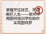 掌握烹饪技艺，开启美好人生&mdash;&mdash;泉州华南厨师培训学校助你实现厨师梦