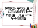 聊城幼师学校招生2016,聊城幼师学校热烈招生，开启2016年全新篇章！