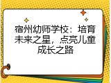 宿州幼师学校：培育未来之星，点亮儿童成长之路