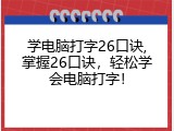 学电脑打字26口诀,掌握26口诀，轻松学会电脑打字！
