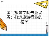 澳门旅游学院专业设置：打造旅游行业的精英