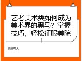 艺考美术类如何成为美术界的黑马？掌握技巧，轻松征服美院！