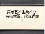 高考艺术生美术分：突破重围，成就辉煌！