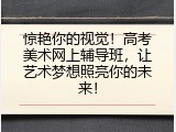 惊艳你的视觉！高考美术网上辅导班，让艺术梦想照亮你的未来！