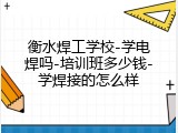 衡水焊工学校-学电焊吗-培训班多少钱-学焊接的怎么样