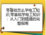 零基础怎么学电工知识,零基础学电工知识：从入门到精通的完整指南