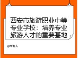 西安市旅游职业中等专业学校：培养专业旅游人才的重要基地