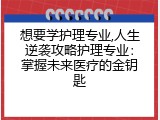 想要学护理专业,人生逆袭攻略护理专业：掌握未来医疗的金钥匙