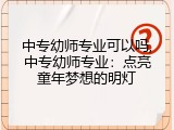 中专幼师专业可以吗,中专幼师专业：点亮童年梦想的明灯