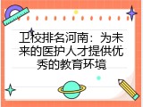 卫校排名河南：为未来的医护人才提供优秀的教育环境