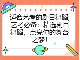 适合艺考的剧目舞蹈,艺考必备：精选剧目舞蹈，点亮你的舞台之梦！