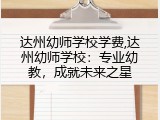 达州幼师学校学费,达州幼师学校：专业幼教，成就未来之星
