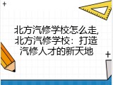 北方汽修学校怎么走,北方汽修学校：打造汽修人才的新天地
