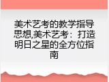 美术艺考的教学指导思想,美术艺考：打造明日之星的全方位指南