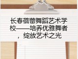 长春蓓蕾舞蹈艺术学校&mdash;&mdash;培养优雅舞者，绽放艺术之光