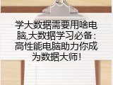 学大数据需要用啥电脑,大数据学习必备：高性能电脑助力你成为数据大师！