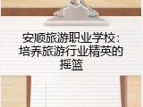 安顺旅游职业学校：培养旅游行业精英的摇篮