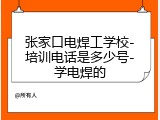 张家口电焊工学校-培训电话是多少号-学电焊的