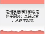 亳州学厨师好学吗,亳州学厨师：烹饪之梦，从这里起航