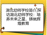 湖北幼师学校简介,探访湖北幼师学校：培养未来之星，铸就辉煌教育