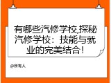有哪些汽修学校,探秘汽修学校：技能与就业的完美结合！