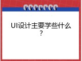 UI设计主要学些什么？