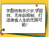 学厨师有多少岁,学厨师，无年龄限制，打造美食人生的无限可能！