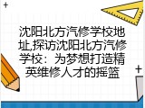 沈阳北方汽修学校地址,探访沈阳北方汽修学校：为梦想打造精英维修人才的摇篮