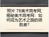 照片 78美术高考网,揭秘美术高考网：如何成为艺术之路的领航者？