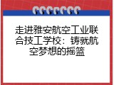 走进雅安航空工业联合技工学校：铸就航空梦想的摇篮