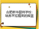 合肥新华厨师学校：培养烹饪精英的摇篮