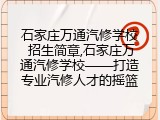 石家庄万通汽修学校 招生简章,石家庄万通汽修学校&mdash;&mdash;打造专业汽修人才的摇篮