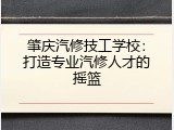 肇庆汽修技工学校：打造专业汽修人才的摇篮