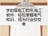 学初级电工软件,电工软件：轻松掌握电气知识，成为行业佼佼者