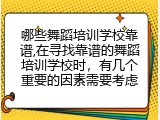 哪些舞蹈培训学校靠谱,在寻找靠谱的舞蹈培训学校时，有几个重要的因素需要考虑