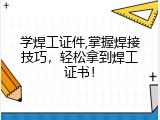 学焊工证件,掌握焊接技巧，轻松拿到焊工证书！